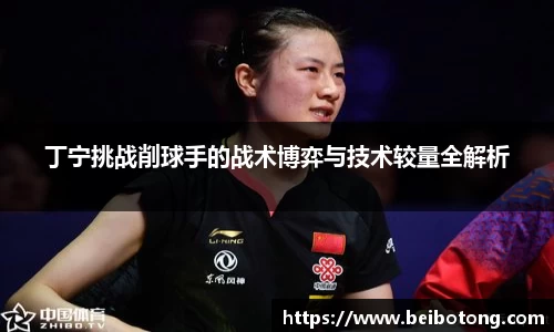 丁宁挑战削球手的战术博弈与技术较量全解析